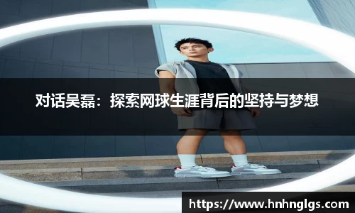 对话吴磊：探索网球生涯背后的坚持与梦想