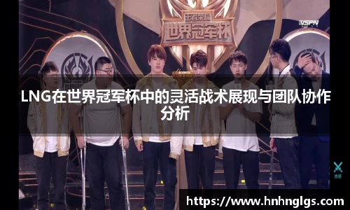 LNG在世界冠军杯中的灵活战术展现与团队协作分析