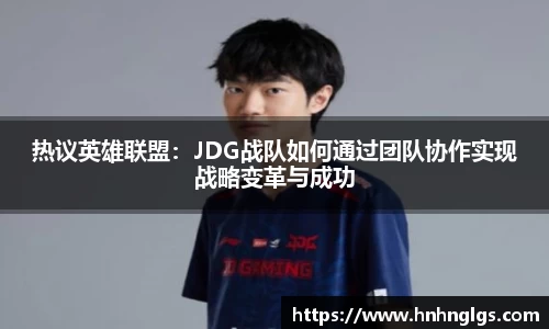 热议英雄联盟：JDG战队如何通过团队协作实现战略变革与成功