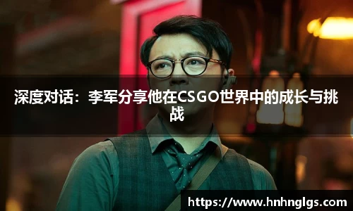 深度对话：李军分享他在CSGO世界中的成长与挑战