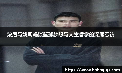 浓眉与姚明畅谈篮球梦想与人生哲学的深度专访