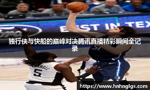 独行侠与快船的巅峰对决腾讯直播精彩瞬间全记录