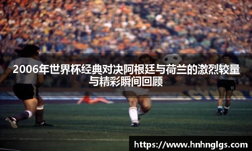 2006年世界杯经典对决阿根廷与荷兰的激烈较量与精彩瞬间回顾