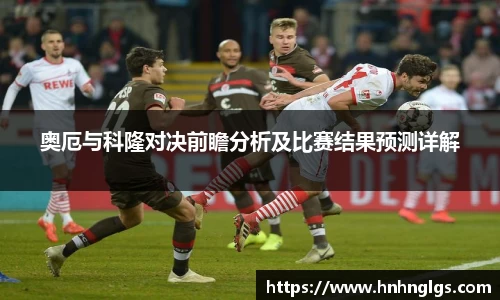 奥厄与科隆对决前瞻分析及比赛结果预测详解